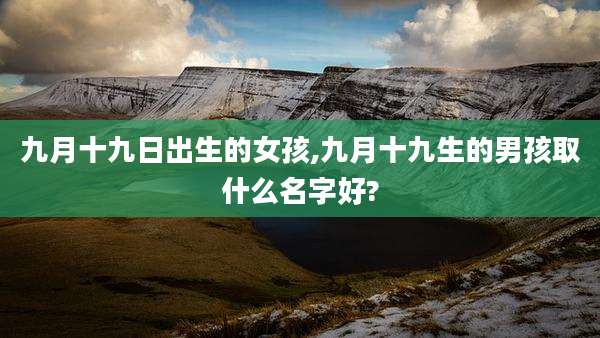 九月十九日出生的女孩,九月十九生的男孩取什么名字好?