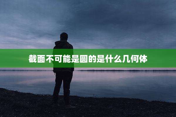 截面不可能是圆的是什么几何体