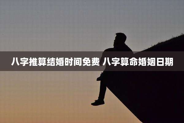 八字推算结婚时间免费 八字算命婚姻日期