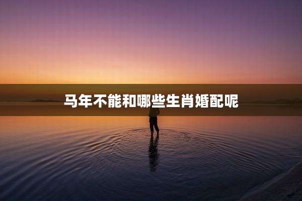 马年不能和哪些生肖婚配呢