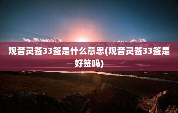 观音灵签33签是什么意思(观音灵签33签是好签吗)