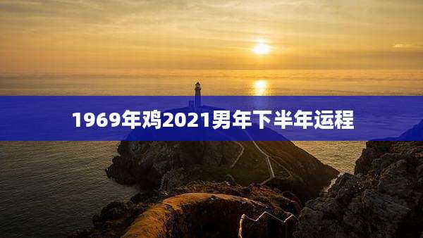 1969年鸡2021男年下半年运程