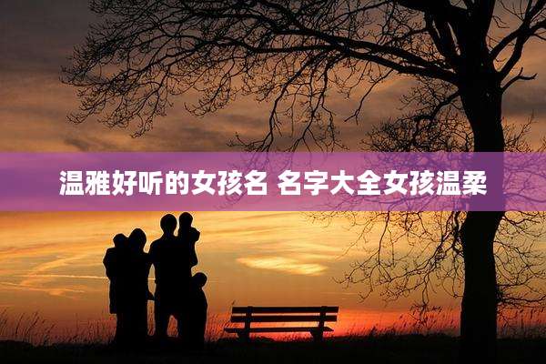温雅好听的女孩名 名字大全女孩温柔