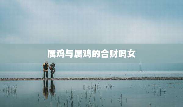 属鸡与属鸡的合财吗女