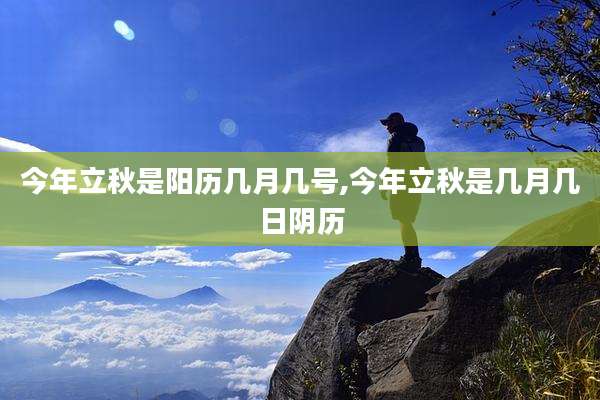 今年立秋是阳历几月几号,今年立秋是几月几日阴历