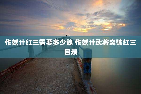 作妖计红三需要多少魂 作妖计武将突破红三目录