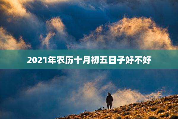 2021年农历十月初五日子好不好