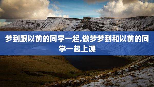 梦到跟以前的同学一起,做梦梦到和以前的同学一起上课