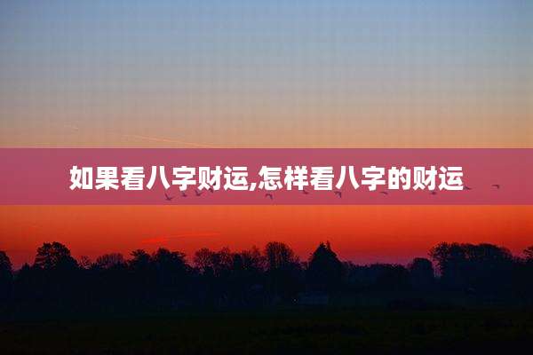 如果看八字财运,怎样看八字的财运