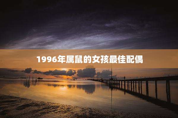 1996年属鼠的女孩最佳配偶