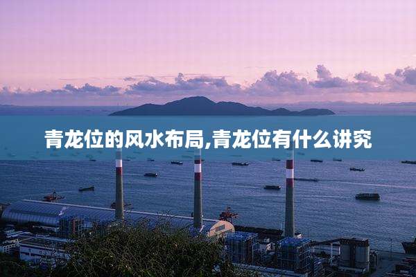 青龙位的风水布局,青龙位有什么讲究