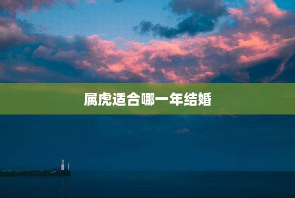 属虎适合哪一年结婚