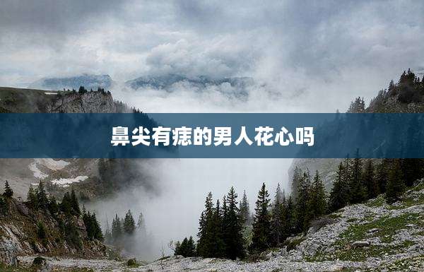 鼻尖有痣的男人花心吗