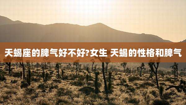 天蝎座的脾气好不好?女生 天蝎的性格和脾气