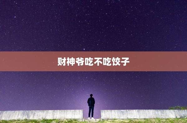 财神爷吃不吃饺子