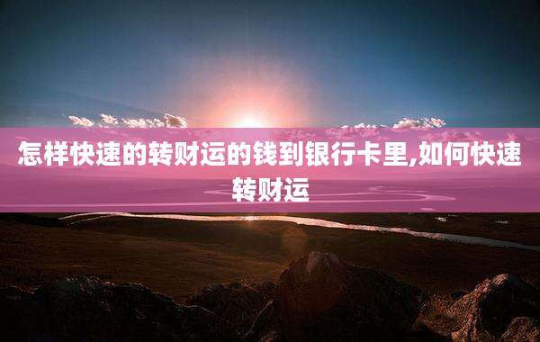 怎样快速的转财运的钱到银行卡里,如何快速转财运