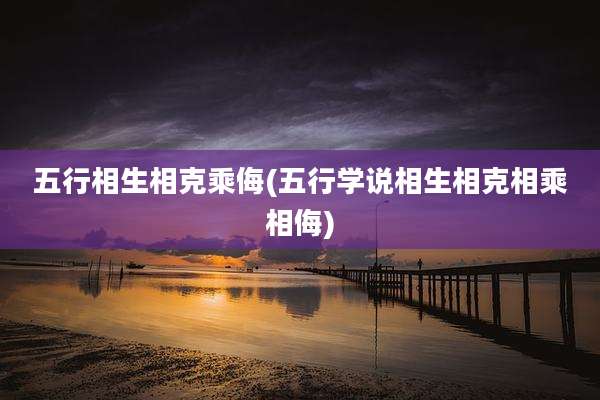 五行相生相克乘侮(五行学说相生相克相乘相侮)