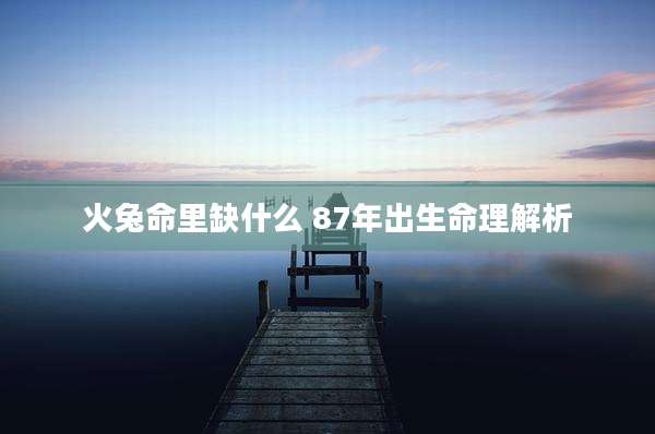 火兔命里缺什么 87年出生命理解析