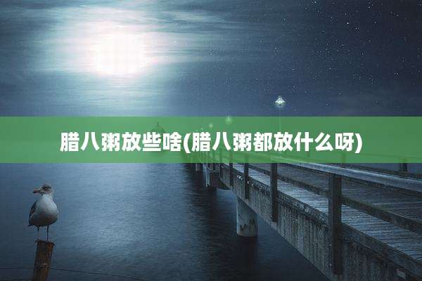 腊八粥放些啥(腊八粥都放什么呀)