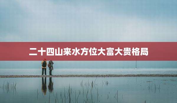 二十四山来水方位大富大贵格局