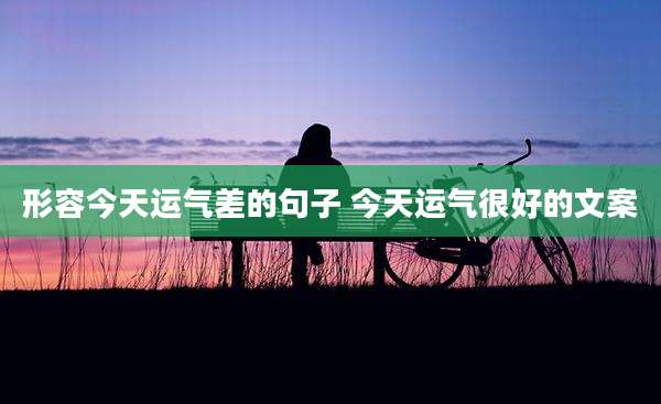 形容今天运气差的句子 今天运气很好的文案