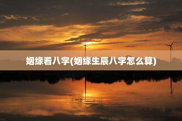 姻缘看八字(姻缘生辰八字怎么算)