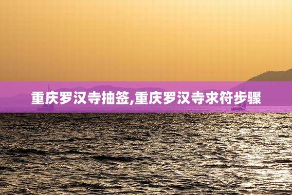 重庆罗汉寺抽签,重庆罗汉寺求符步骤