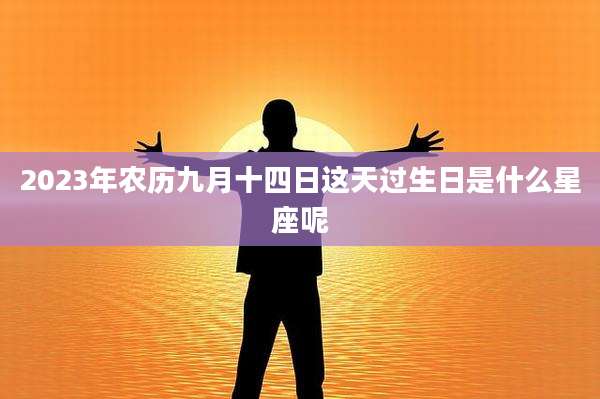 2023年农历九月十四日这天过生日是什么星座呢