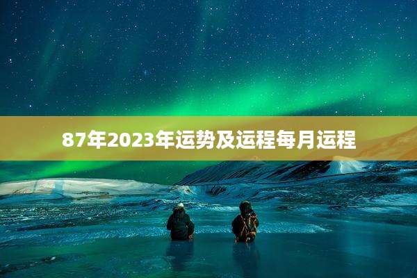 87年2023年运势及运程每月运程