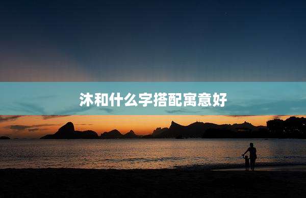 沐和什么字搭配寓意好
