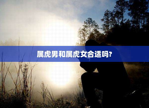属虎男和属虎女合适吗?