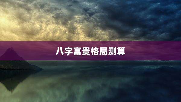 八字富贵格局测算