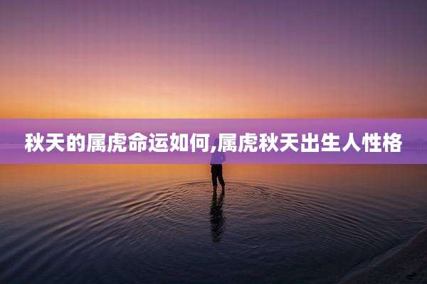 秋天的属虎命运如何,属虎秋天出生人性格