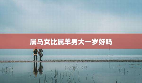 属马女比属羊男大一岁好吗
