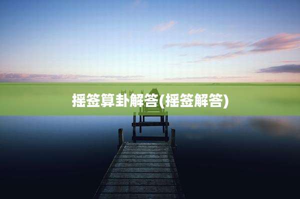 摇签算卦解答(摇签解答)