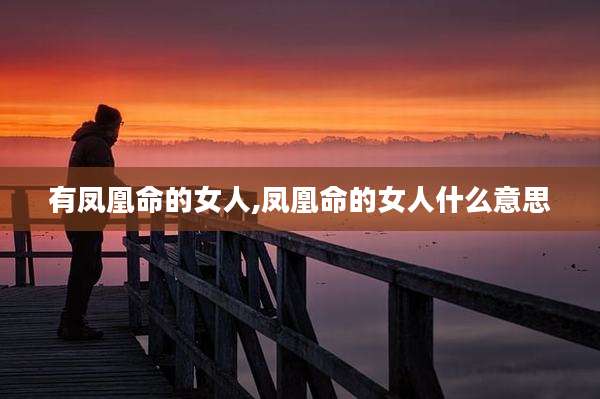 有凤凰命的女人,凤凰命的女人什么意思