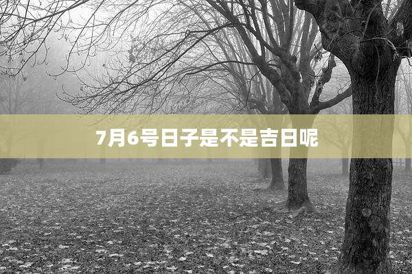 7月6号日子是不是吉日呢