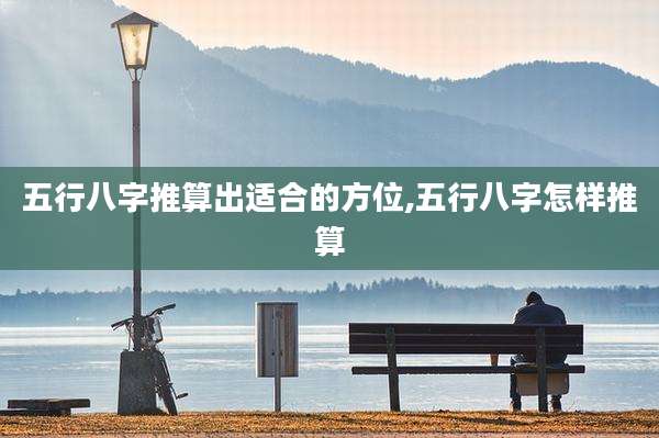 五行八字推算出适合的方位,五行八字怎样推算