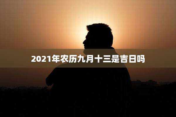 2021年农历九月十三是吉日吗