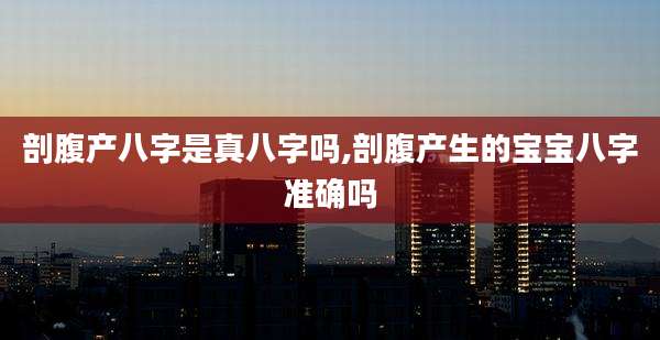 剖腹产八字是真八字吗,剖腹产生的宝宝八字准确吗