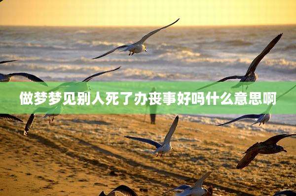 做梦梦见别人死了办丧事好吗什么意思啊