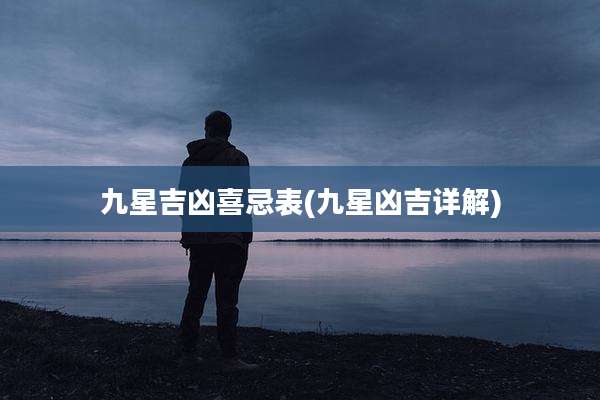 九星吉凶喜忌表(九星凶吉详解)