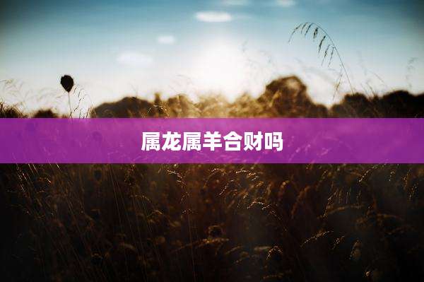 属龙属羊合财吗