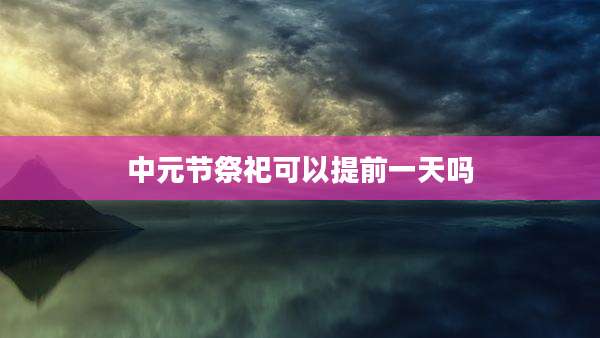 中元节祭祀可以提前一天吗