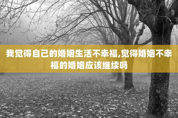我觉得自己的婚姻生活不幸福,觉得婚姻不幸福的婚姻应该继续吗