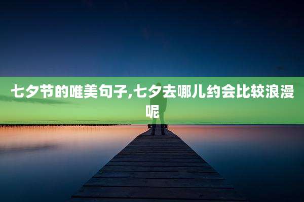 七夕节的唯美句子,七夕去哪儿约会比较浪漫呢