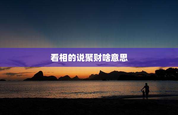 看相的说聚财啥意思