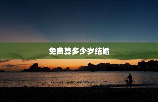 免费算多少岁结婚
