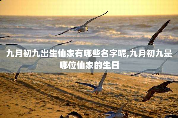 九月初九出生仙家有哪些名字呢,九月初九是哪位仙家的生日