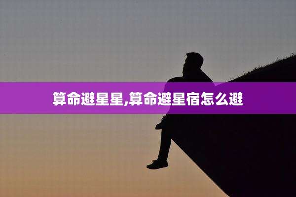 算命避星星,算命避星宿怎么避